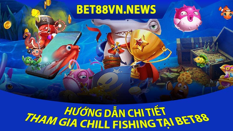 Hướng Dẫn Chi Tiết Tham Gia Chill Fishing tại Bet88